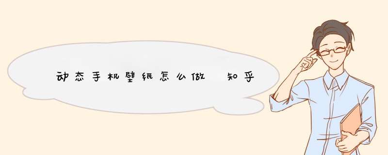 动态手机壁纸怎么做 知乎,第1张